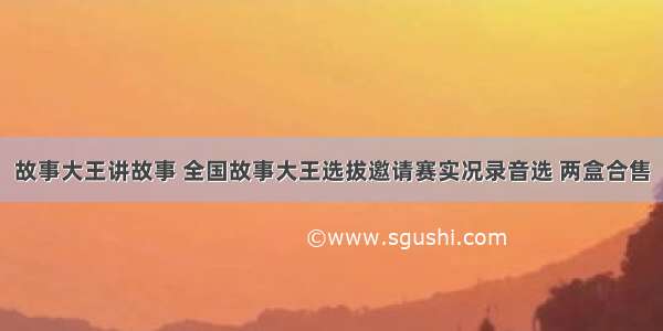 故事大王讲故事 全国故事大王选拔邀请赛实况录音选 两盒合售