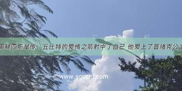 奥林匹斯星传：丘比特的爱情之箭射中了自己 他爱上了普绪克公主