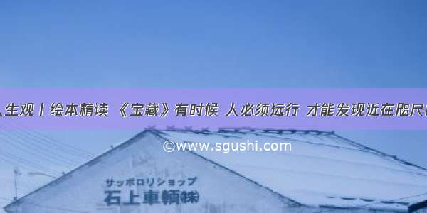 绘本中的人生观丨绘本精读 《宝藏》有时候 人必须远行 才能发现近在咫尺的东西含讲