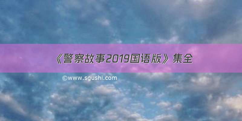 《警察故事2019国语版》集全