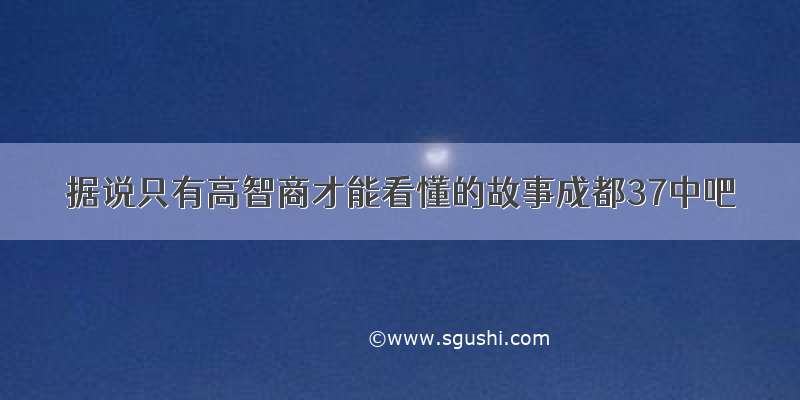 据说只有高智商才能看懂的故事成都37中吧