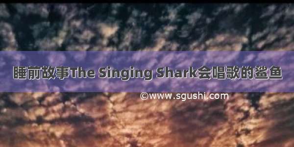 睡前故事The Singing Shark会唱歌的鲨鱼