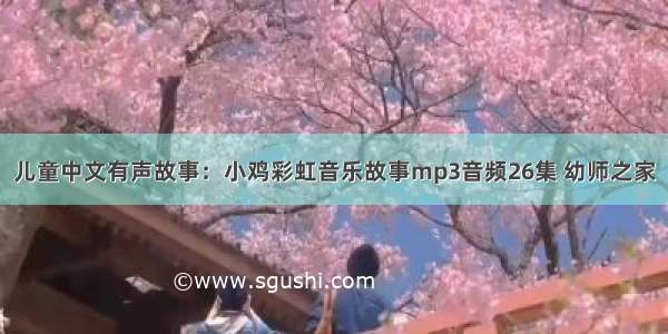 儿童中文有声故事：小鸡彩虹音乐故事mp3音频26集 幼师之家