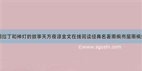 阿拉丁和神灯的故事天方夜谭全文在线阅读经典名著雨枫书屋雨枫轩