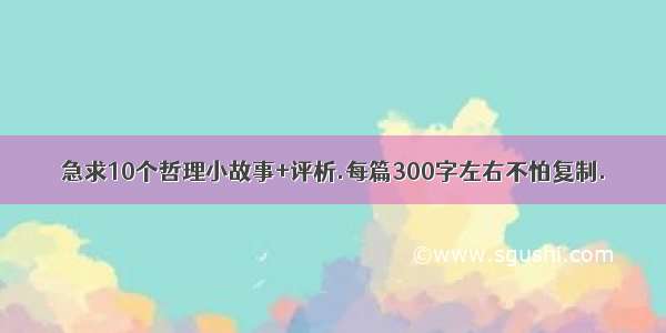 急求10个哲理小故事+评析.每篇300字左右不怕复制.