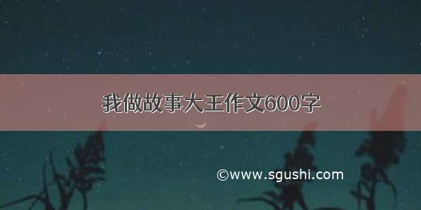 我做故事大王作文600字