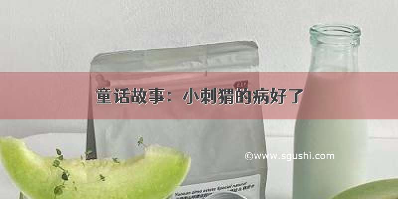 童话故事：小刺猬的病好了