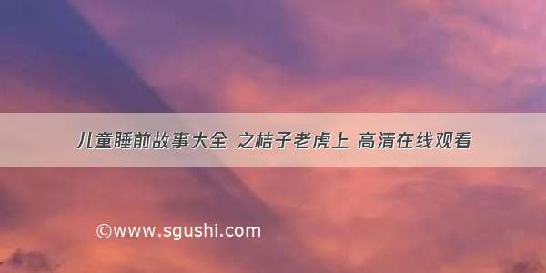 儿童睡前故事大全 之桔子老虎上 高清在线观看