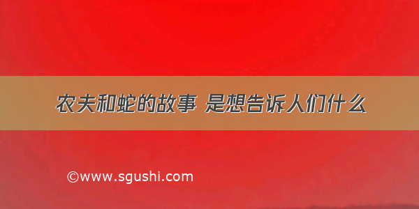 农夫和蛇的故事 是想告诉人们什么