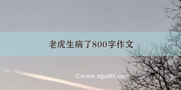 老虎生病了800字作文