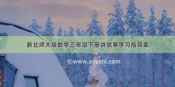 新北师大版数学三年级下册讲故事学习指导案