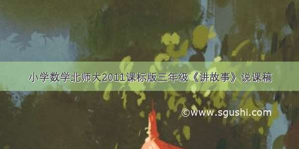 小学数学北师大2011课标版三年级《讲故事》说课稿