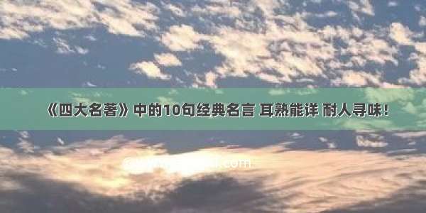 《四大名著》中的10句经典名言 耳熟能详 耐人寻味！