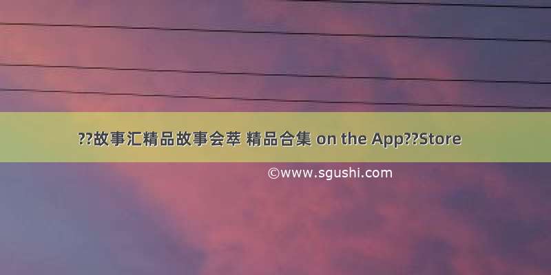 ??故事汇精品故事会萃 精品合集 on the App??Store