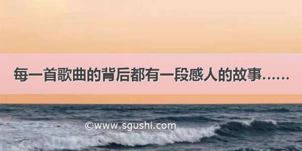 每一首歌曲的背后都有一段感人的故事……