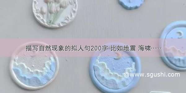 描写自然现象的拟人句200字 比如地震 海啸……