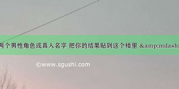 同人小说生成器 输入两个男性角色或真人名字 把你的结果贴到这个楼里 &mdash;&mdash; 晋江文