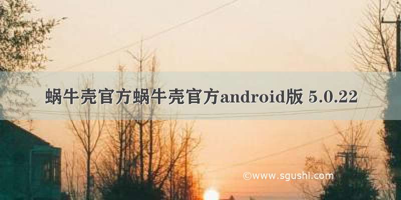 蜗牛壳官方蜗牛壳官方android版 5.0.22