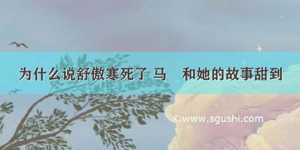 为什么说舒傲寒死了 马頔和她的故事甜到齁