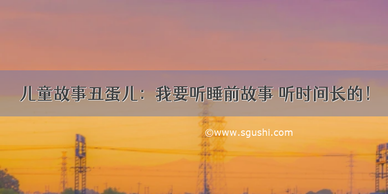 儿童故事丑蛋儿：我要听睡前故事 听时间长的！