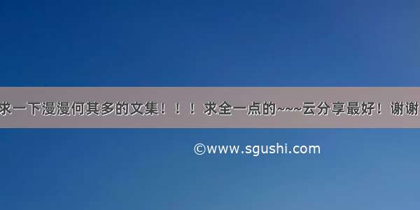 求一下漫漫何其多的文集！！！求全一点的~~~云分享最好！谢谢！