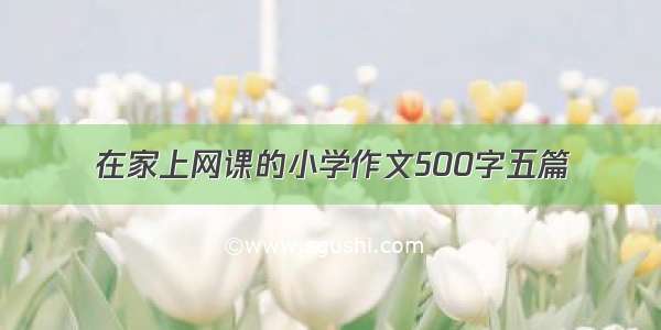 在家上网课的小学作文500字五篇