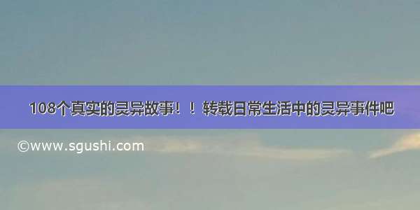 108个真实的灵异故事！！转载日常生活中的灵异事件吧