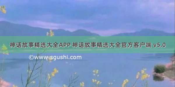 神话故事精选大全APP 神话故事精选大全官方客户端 v5.0