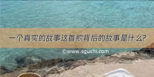 一个真实的故事这首歌背后的故事是什么?