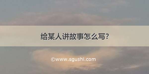 给某人讲故事怎么写？