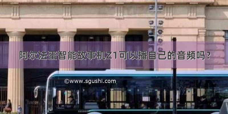 阿尔法蛋智能故事机Z1可以播自己的音频吗？