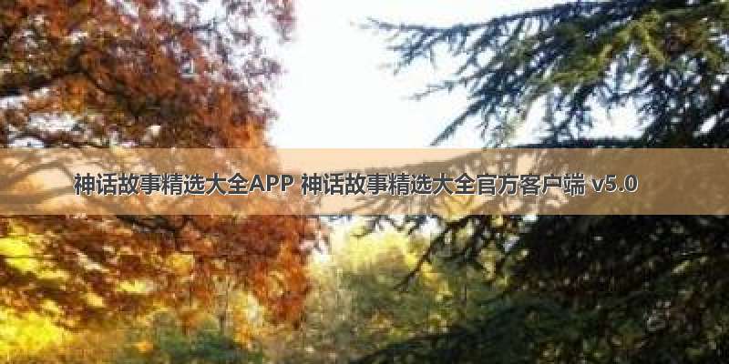 神话故事精选大全APP 神话故事精选大全官方客户端 v5.0