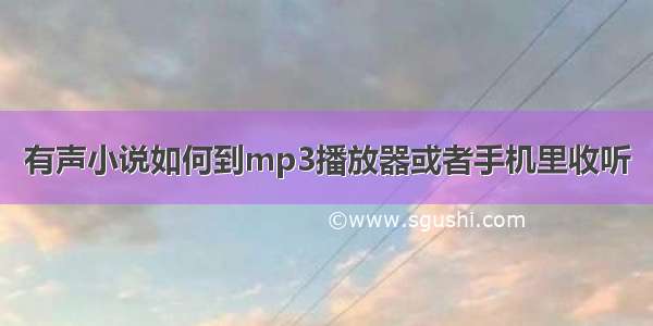 有声小说如何到mp3播放器或者手机里收听