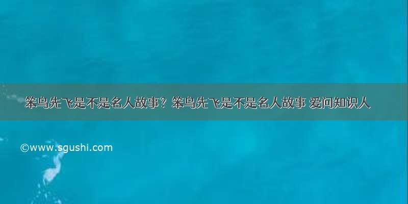 笨鸟先飞是不是名人故事？笨鸟先飞是不是名人故事 爱问知识人