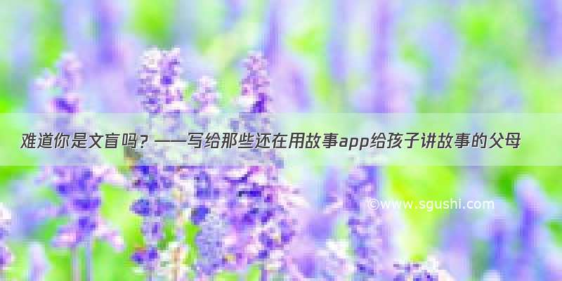 难道你是文盲吗？——写给那些还在用故事app给孩子讲故事的父母