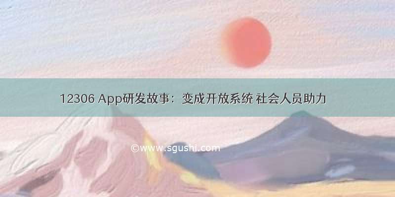 12306 App研发故事：变成开放系统 社会人员助力