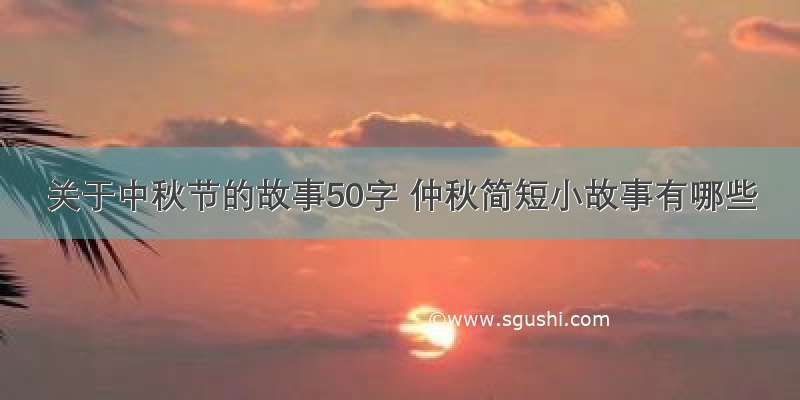 关于中秋节的故事50字 仲秋简短小故事有哪些