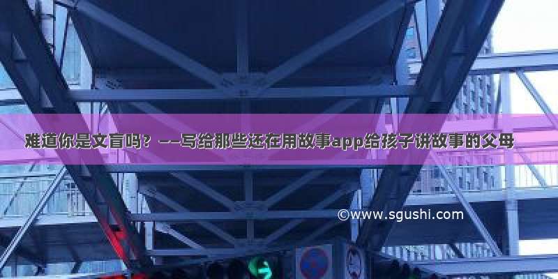 难道你是文盲吗？——写给那些还在用故事app给孩子讲故事的父母