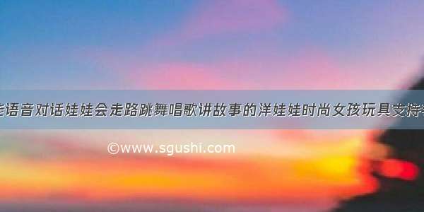 安娜公主智能语音对话娃娃会走路跳舞唱歌讲故事的洋娃娃时尚女孩玩具支持手机互动功能