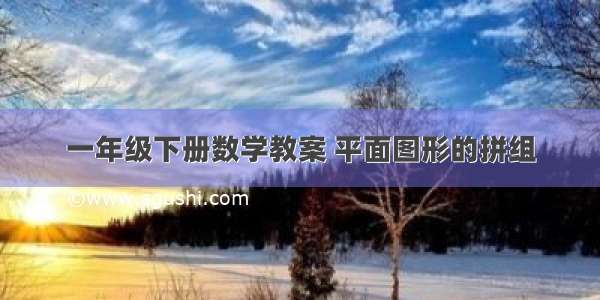 一年级下册数学教案 平面图形的拼组