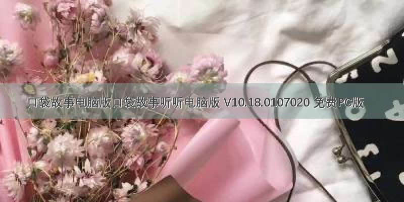 口袋故事电脑版口袋故事听听电脑版 V10.18.0107020 免费PC版