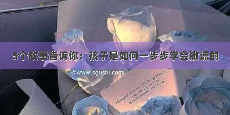 5个故事告诉你：孩子是如何一步步学会撒谎的