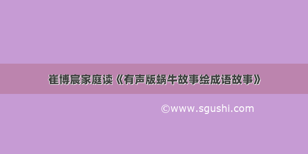 崔博宸家庭读《有声版蜗牛故事绘成语故事》