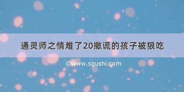 通灵师之情难了20撒谎的孩子被狼吃