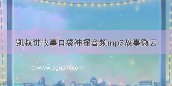 凯叔讲故事口袋神探音频mp3故事微云