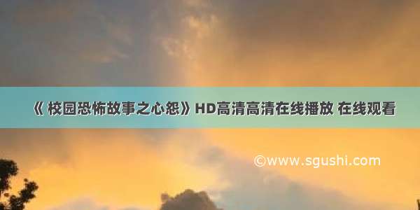 《 校园恐怖故事之心怨》HD高清高清在线播放 在线观看