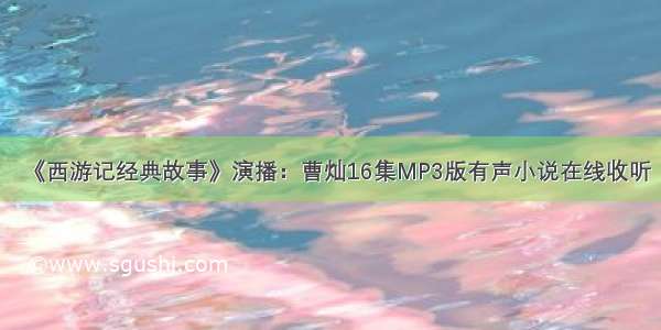 《西游记经典故事》演播：曹灿16集MP3版有声小说在线收听