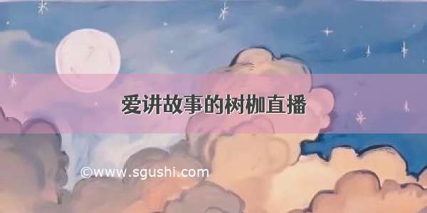 爱讲故事的树枷直播