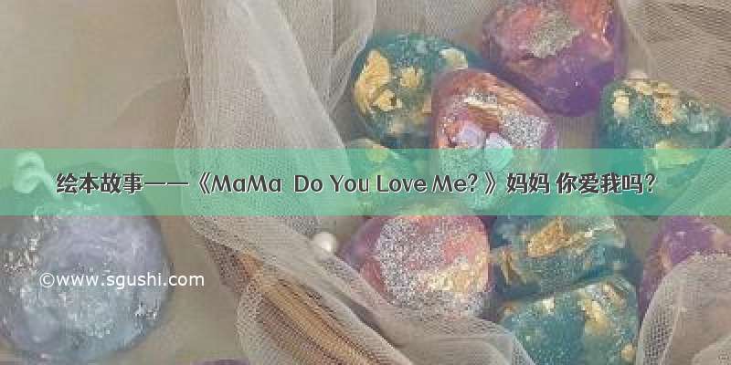 绘本故事——《MaMa  Do You Love Me? 》妈妈 你爱我吗？