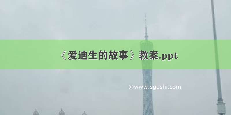 《爱迪生的故事》教案.ppt